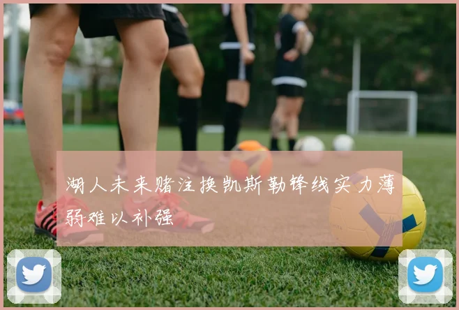 湖人未来赌注换凯斯勒锋线实力薄弱难以补强