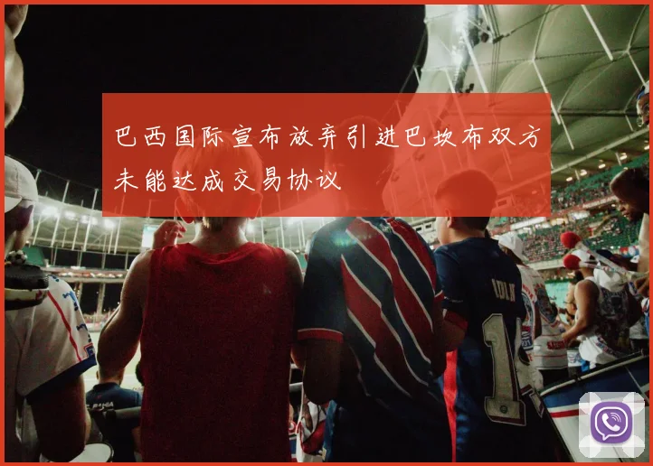巴西国际宣布放弃引进巴坎布双方未能达成交易协议